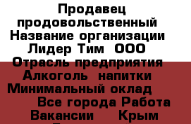 Продавец продовольственный › Название организации ­ Лидер Тим, ООО › Отрасль предприятия ­ Алкоголь, напитки › Минимальный оклад ­ 27 800 - Все города Работа » Вакансии   . Крым,Бахчисарай